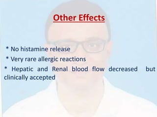 Other Effects
* No histamine release
* Very rare allergic reactions
* Hepatic and Renal blood flow decreased but
clinically accepted
 