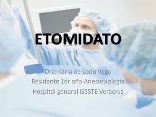 ETOMIDATO
     Dra. Karla de León Vega
Residente 1er año Anestesiología
Hospital general ISSSTE Veracruz
 