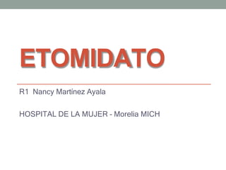 ETOMIDATO
R1 Nancy Martínez Ayala
HOSPITAL DE LA MUJER – Morelia MICH
 