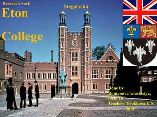 .
Eton
College
Stegalovka
Research work
Done by
Romanova Anastasiya,
form 10
Teacher: Terekhova L.N.
2013
 