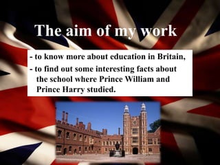 The aim of my work
- to know more about education in Britain,
- to find out some interesting facts about
the school where ...