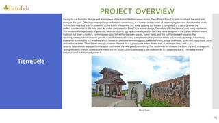 25
developments
TierraBela
Main Gate
PROJECT OVERVIEW
Taking its cue from the lifestyle and atmosphere of the Italian-Mediterranean region, TierraBela in Eton City aims to refresh the mind and
energize the spirit. Offering contemporary comfort and convenience, it is located in the center of an emerging business district in the south.
The enclave may find itself in proximity to the bustle of booming Sta. Rosa, Laguna, but once it is completed, it is set to provide the
perfect counterpoint to the busy area. As a vital component of Eton City's master design, TierraBela is 8.7 hectares of pure living inspiration.
The residential village boasts of generous lot areas of up to 395 square meters, and on each is a home designed in the Italian-Mediterranean
tradition but given a modern, contemporary spin. Set within the open spaces, flower fields, and the lush landscaped expanse, the
resulting scenery is envisioned to provide a colorful and soulful view, a neighborhood experience where nature and city merge in harmony.
Relaxation is inevitable in TierraBela, which houses its exclusive swimming pool, basketball court, village clubhouse, parks and playground, picnic
and barbecue areas. There's even enough expanse of space for a 2,500-square meter fitness trail. A perimeter fence and 24/7
security helps ensure safety within the quiet confines of the two-gated community. The residences are close to the Eton City exit, strategically
giving residents straight access to the metro via the South Luzon Expressway. Lush experiences in a sprawling space, TierraBela means “
beautiful land" in Italian and proves it.
 