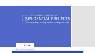 RESIDENTIAL PROJECTS
“Building Homes, Building Dreams, Building with Pride”
ETON PROPERTIES PHILIPPINES INC.
 
