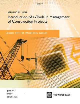 1
Republic of India
Introduction of e-Tools in Management
of Construction Projects
.
June 2013
SASDT
SOUTH ASIA
Guidance Note For Implementing Agencies
DRAFT
 