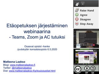 Etäopetuksen järjestäminen
webinaarina
- Teams, Zoom ja AC tutuiksi
Osaavat opistot -hanke
Jyväskylän kansalaisopisto 6.5.2020
Matleena Laakso
Blogi: www.matleenalaakso.fi
Twitter: @matleenalaakso
Diat: www.matleenalaakso.fi/p/koulutusdiat.html
 