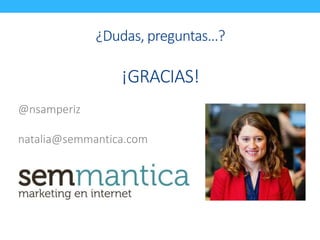 ¿Dudas, preguntas…? 
¡GRACIAS! 
@nsamperiz 
natalia@semmantica.com 
