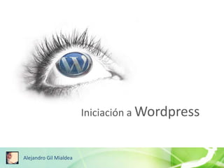 Iniciación a Wordpress
Alejandro Gil Mialdea
 