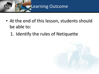 Learning Outcome

• At the end of this lesson, students should
  be able to:
  1. Identify the rules of Netiquette
 
