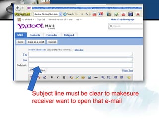 Subject line must be clear to makesure
receiver want to open that e-mail
 