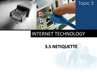 Topic 3




INTERNET TECHNOLOGY

    3.5 NETIQUETTE
 