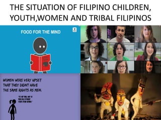 THE SITUATION OF FILIPINO CHILDREN, 
YOUTH,WOMEN AND TRIBAL FILIPINOS 
 