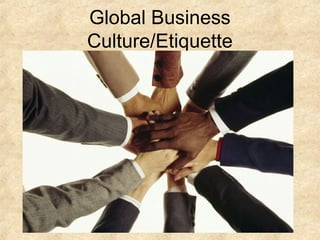 Global Business
Culture/Etiquette
 