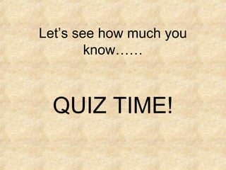 Let’s see how much you
        know……



  QUIZ TIME!
 