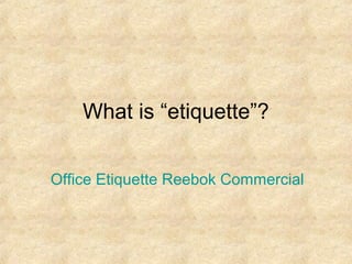 What is “etiquette”?
Office Etiquette Reebok Commercial

 