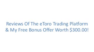 Reviews Of The eToro Trading Platform
& My Free Bonus Offer Worth $300.00!
 