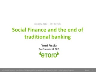 January 2013 – MIT Forum

                   Social Finance and the end of
                        traditional banking
                                                                               Yoni Assia
                                                                          Co-Founder & CEO




eToro©2010 Presentation materials are confidential and should not be copied, distributed or passed on, directly or indirectly, to any other person.   30-Jan-13   1
 