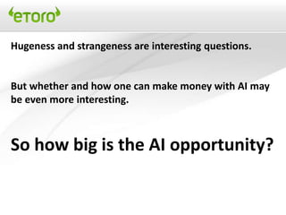 Hugeness and strangeness are interesting questions.


But whether and how one can make money with AI may
be even more interesting.



So how big is the AI opportunity?
 