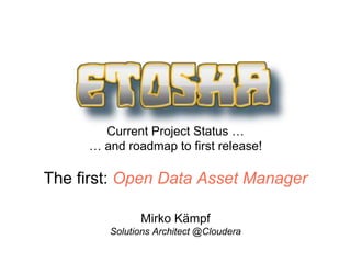 Current Project Status …
… and roadmap to first release!
The first: Open Data Asset Manager
Mirko Kämpf
Solutions Architect @Cloudera
 