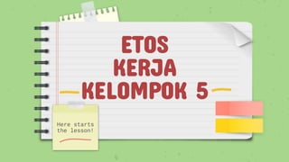 ETOS
KERJA
KELOMPOK 5
Here starts
the lesson!
 