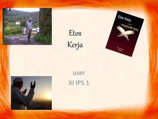 Etos
Kerja
user
XI IPS 1
 