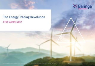 Copyright © Baringa Partners LLP 2017. All rights reserved. This document is subject to contract and contains confidential and proprietary information.
The Energy Trading Revolution
ETOT Summit 2017
 
