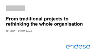 From traditional projects to
rethinking the whole organisation
08/11/2017 9th ETOT Summit
 