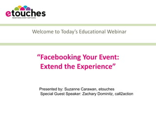 Welcome to Today’s Educational Webinar



 “Facebooking Your Event:
  Extend the Experience”

  Presented by: Suzanne Carawan, etouches
  Special Guest Speaker: Zachary Dominitz, call2action
 