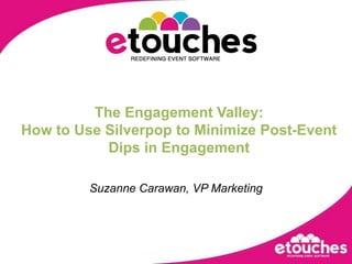 Simplifying meetings and events execution,[object Object],The Engagement Valley:,[object Object],How to Use Silverpop to Minimize Post-Event Dips in Engagement,[object Object],Suzanne Carawan, VP Marketing,[object Object]