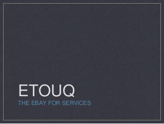 ETOUQ
THE EBAY FOR SERVICES
 