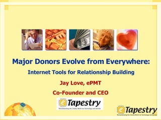 Jay Love, ePMT Co-Founder and CEO Major Donors Evolve from Everywhere: Internet Tools for Relationship Building 