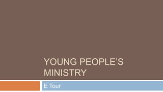 YOUNG PEOPLE’S
MINISTRY
E Tour
 