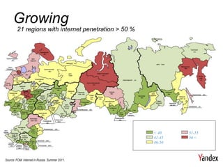 Growing
        21 regions with internet penetration > 50 %




                                                      < 40    51-55
                                                      41-45   56 <
                                                      46-50



Source: FOM. Internet in Russia. Summer 2011.
 