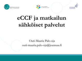 eCCF ja matkailun
sähköiset palvelut

      Outi-Maaria Palo-oja
 outi-maaria.palo-oja@joensuu.fi
 