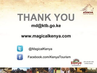 THANK YOU
    md@ktb.go.ke

www.magicalkenya.com

  @MagicalKenya

  Facebook.com/KenyaTourism
 