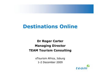 Destinations Online

      Dr Roger Carter
     Managing Director
  TEAM Tourism Consulting

     eTourism Africa, Joburg
      1-2 December 2009
 