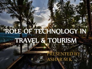 ROLE OF TECHNOLOGY IN
TRAVEL & TOURISM
PRESENTED BY
ASHAR M K
 