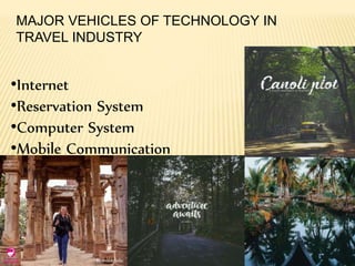 MAJOR VEHICLES OF TECHNOLOGY IN
TRAVEL INDUSTRY
•Internet
•Reservation System
•Computer System
•Mobile Communication
 