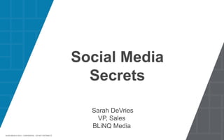 BLINQ MEDIA - A GANNETT COMPANY • © 
BLINQ MEDIA © 2014 – C2O0N1F4IDENTAL - DO NOT DISTRIBUTE 
Social Media 
Secrets 
Sarah DeVries 
VP, Sales 
BLiNQ Media 
1 
 