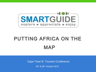 PUTTING AFRICA ON THE
MAP
25th
& 26th
October 2010
Cape Town E- Tourism Conference
 