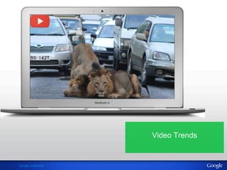 Google confidential 
Video Trends 
 