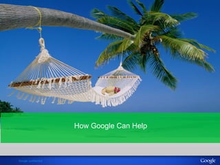 Google confidential 
How Google Can Help 
 