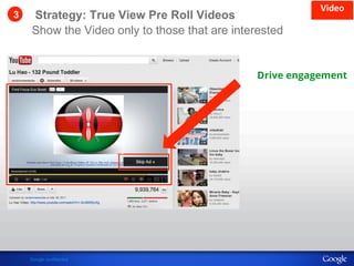 Strategy: True View Pre Roll Videos 
Show the Video only to those that are interested 
.)/"0' 
Drive engagement 
Google Confidential Google confidential and Proprietary 
3 
 