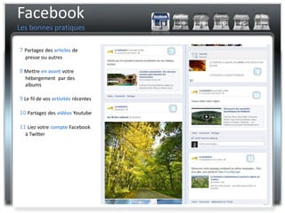 Facebook
Les bonnes pratiques

7 Partagez des articles de
  presse ou autres

8 Mettre en avant votre
  hébergement par des
  albums

9 Le fil de vos activités récentes

10 Partagez des vidéos Youtube

11 Liez votre compte Facebook
  à Twitter




                                     10
 