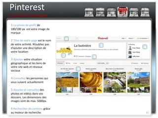 Pinterest
Les bonnes pratiques

1 La photo de profil de
180/180 px est votre image de
marque

2 Titre de votre page est le nom
de votre activité. N’oubliez pas
d’ajouter une description de
votre location

3 Ajoutez votre situation
géographique et les liens de
votre site web et réseaux
sociaux

4 Consultez les personnes qui
vous suivent actuellement

5 Ajoutez et consultez des
photos et vidéos dans vos
dossiers. Les dimensions des
images sont de max. 5000px.

6 Rechercher du contenu grâce
au moteur de recherche.            31
 
