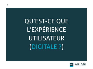 9
QU’EST-CE QUE
L'EXPÉRIENCE
UTILISATEUR
(DIGITALE ?)