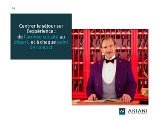 Centrer le séjour sur
l'expérience :
de l'arrivée sur site au
départ, et à chaque point
de contact
16