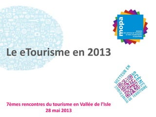Le eTourisme en 2013
7èmes rencontres du tourisme en Vallée de l’Isle
28 mai 2013
 