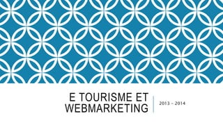 E TOURISME ET 
WEBMARKETING 
2013 - 2014 
 