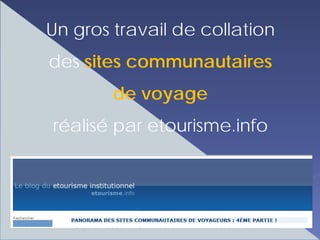 Un gros travail de collation
des sites communautaires
        de voyage
réalisé par etourisme.info
 