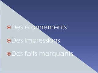 Des étonnements

Des impressions

Des faits marquants
 